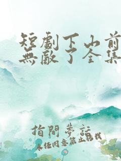 短剧下山前我就无敌了全集