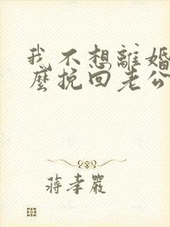 我不想离婚该怎么挽回老公
