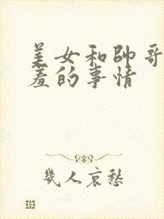 美女和帅哥做羞羞的事情
