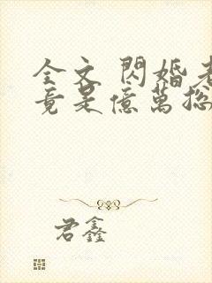 全文 闪婚老公竟是亿万总裁