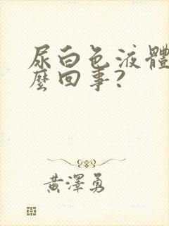 尿白色液体是怎么回事?