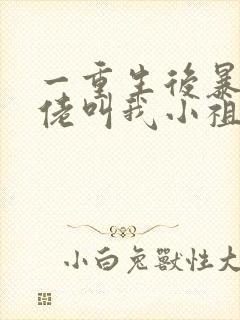 一重生后暴躁大佬叫我小祖宗