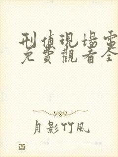 刑侦现场电视剧免费观看全集