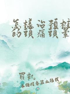 怎样治颈椎导致的头痛头晕