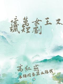 亿万女王又美又飒短剧