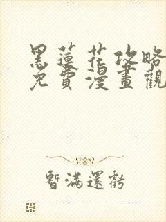 黑莲花攻略手册免费漫画观看软件