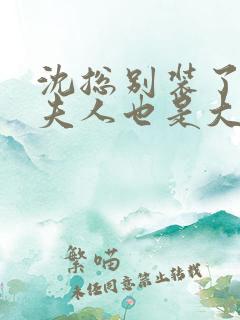 沈总别装了,你夫人也是大佬短剧免费观看