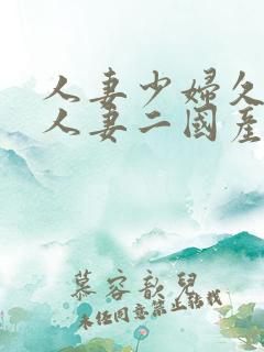 人妻少妇久97人妻二国产精品久久