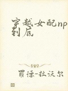 穿越女配np湿到底