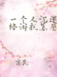 一个人沉迷于网络游戏怎么办