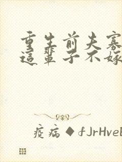 重生前夫寡情姐这辈子不嫁了免费阅读