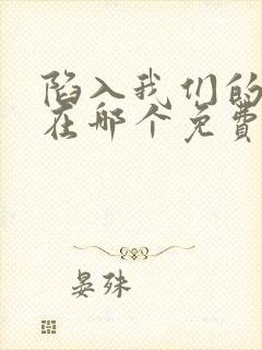 陷入我们的热恋在哪个免费软件看