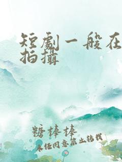 短剧一般在哪里拍摄