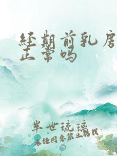 经期前乳房刺痛正常吗