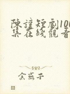陈让短剧100集在线观看免费