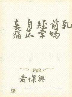 来月经前乳房疼痛正常吗