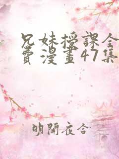 兄妹授课全集免费漫画47集在线观看