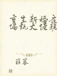 重生新婚夜,被偏执大佬亲疯了小说完整