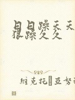 日日躁天天躁狠狠躁久久