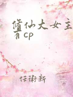 修仙大女主爽文有cp