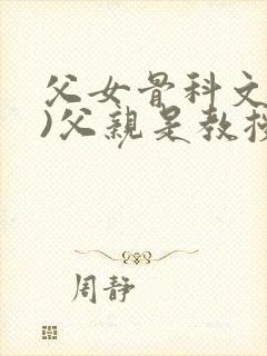 父女骨科文(父)父亲是教授