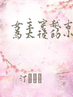 女主穿越古代成为太后的小说