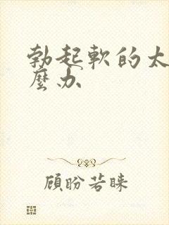 勃起软的太快怎么办