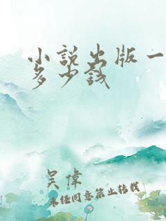 小说出版一般要多少钱