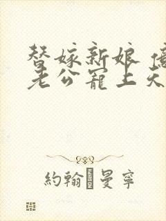 替嫁新娘 亿万老公宠上天全本