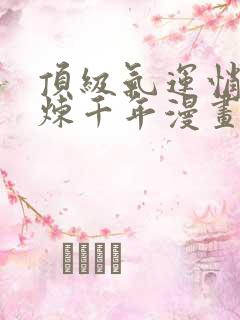 顶级气运悄悄修炼千年漫画免费下拉式六漫画