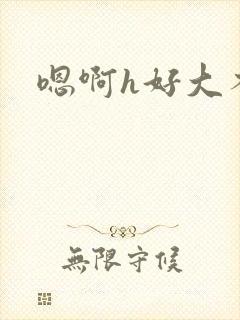 嗯啊h好大不要