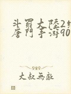 斗罗大陆2绝世唐门手游90级
