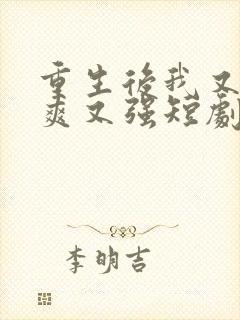 重生后我又飒又爽又强短剧大结局免费观看
