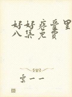 好好疼爱里面第八集免费