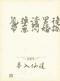甩掉渣男后,我带崽闪婚总裁短剧