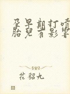 孕早期打喷嚏对胎儿有影响吗