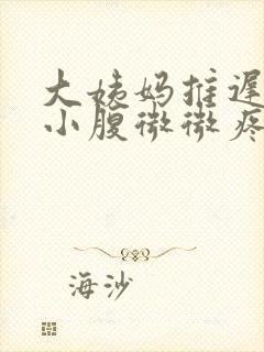 大姨妈推迟四天小腹微微疼是怎么回事