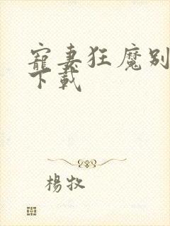 宠妻狂魔别太坏下载