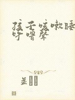 孩子咳嗽睡觉有呼噜声
