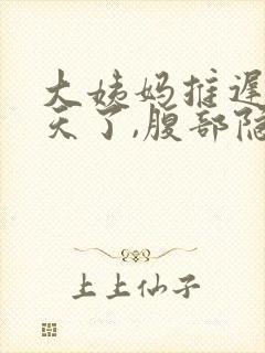大姨妈推迟11天了,腹部隐隐作痛