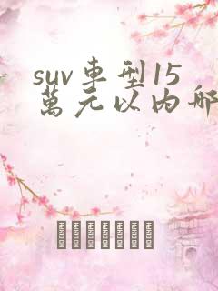 suv车型15万元以内哪个性价比最高