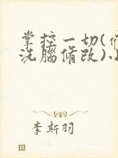 掌控一切(催眠洗脑修改)小说