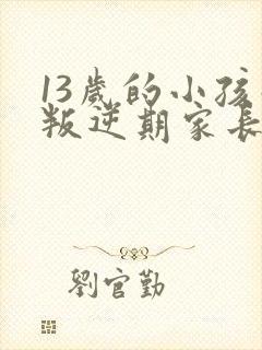 13岁的小孩子叛逆期家长怎样对待