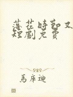 落花时节又逢君短剧免费