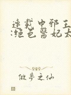连载中邪王独宠:绝色医妃太逆天