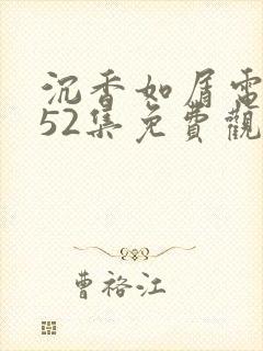 沉香如屑电视剧52集免费观看