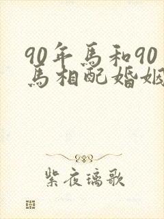 90年马和90马相配婚姻如何