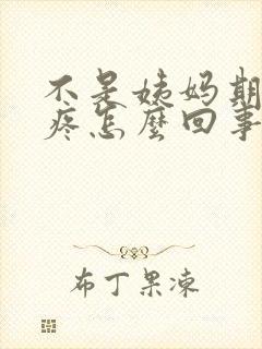 不是姨妈期小腹疼怎么回事