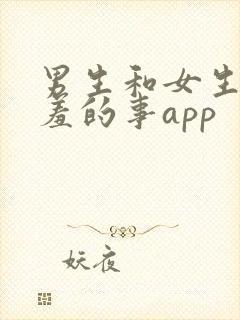 男生和女生做羞羞的事app