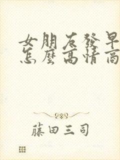 女朋友发早上好怎么高情商回复